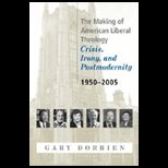 Making of American Liberal Theology Crisis, Irony, and Post Modernity 1950 2005