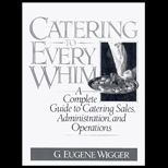 Catering to Every Whim  A Complete Guide to Catering Sales, Administration and Operations