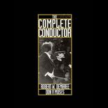 Complete Conductor  A Comprehensive Resource for the Professional Conductor of the Twenty First Century