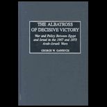 Albatross of Decisive Victory  War and Policy Between Egypt and Israel in the 1967 and 1973 Arab Israeli Wars