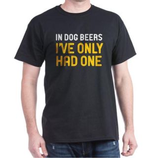  In Dog Beers Ive Only Had One Dark T Shirt