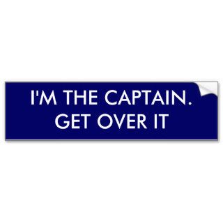 I'm the Captain. Get over it   funny Bumper Sticker