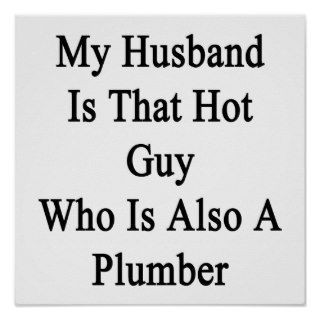 My Husband Is That Hot Guy Who Is Also A Plumber Posters
