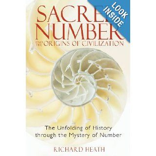 Sacred Number and the Origins of Civilization The Unfolding of History through the Mystery of Number Richard Heath 9781594771316 Books