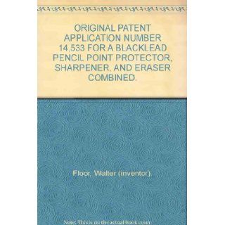 ORIGINAL PATENT APPLICATION NUMBER 14, 533 FOR A BLACKLEAD PENCIL POINT PROTECTOR, SHARPENER, AND ERASER COMBINED. Walter (inventor). Floor Books