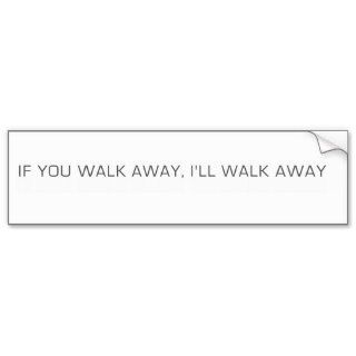 If You Walk Away, I'll Walk Away Bumper Sticker