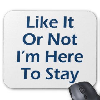 Like It Or Not I'm Here To Stay Mouse Mat