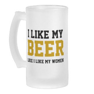 I Like My Beer Like I Like My Women Mug