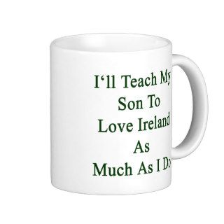 I'll Teach My Son To Love Ireland As Much As I Do. Coffee Mug