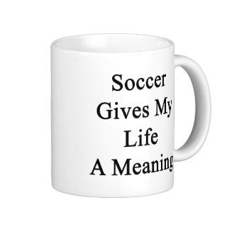 Soccer Gives My Life A Meaning Mug