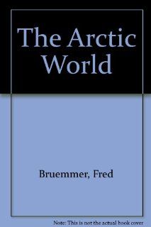 The Arctic World Fred Bruemmer 9780871568427 Books