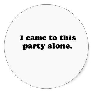 YOURE THE REASON I CAME TO THIS PARTY ALONE Round Sticker