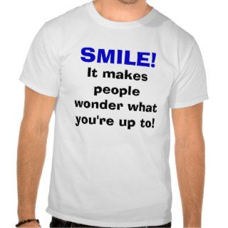SMILE, It makes people wonder what you're up to Tshirt
