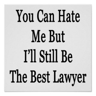 You Can Hate Me But I'll Still Be The Best Lawyer Posters
