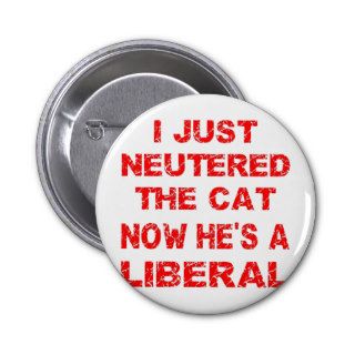 Just Neutered The Cat Now He's A Liberal Pinback Buttons