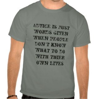 Advice is just words given when people don't kntee shirts