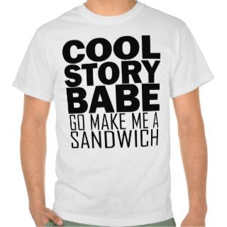 Cool Story, Babe. Now go Make Me a Sandwich Tee
