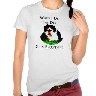 When I Die The Dog Gets Everything T shirts