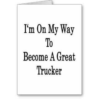 I'm On My Way To Become A Great Trucker Greeting Cards