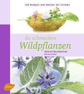 So schmecken Wildpflanzen 144 Rezepte vom Meister der Aromen Meinrad Neunkirchner, Katharina Seiser Bücher