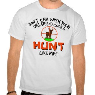 Don't Cha wish your girlfriend could hunt like me? T Shirt