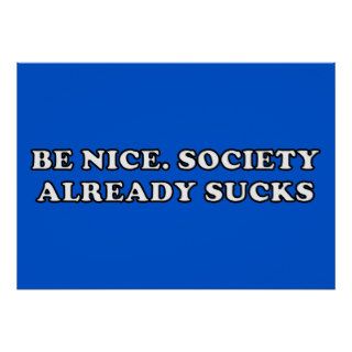 Be Nice. Society Already Sucks Posters