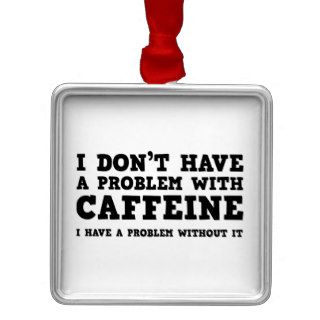 I Don’t Have A Problem With Caffeine Christmas Tree Ornaments