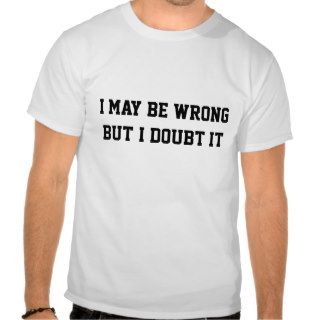 I may be wrong but I doubt it Tshirt
