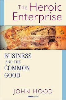 The Heroic Enterprise Business and the Common Good John M. Hood 9781587982460 Books