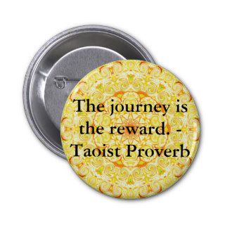 The journey is the reward.   Taoist Proverb Pins