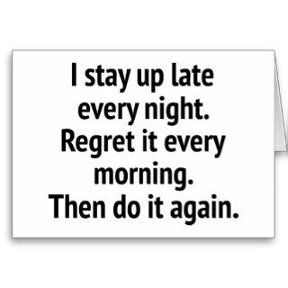 I Stay Up Late Every Night. Regret It Every Mornin Card