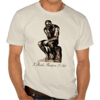 I Think, Therefore I Act   Rodin Thinker Shirt