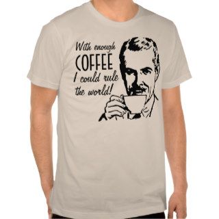 With enough coffee, I could rule the world T Shirt