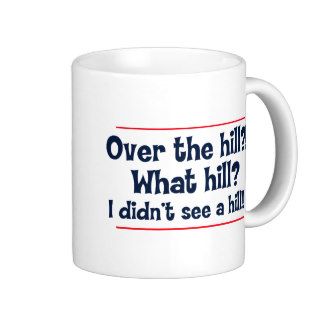 Over the hill? What hill? I didn’t see a hill? Coffee Mugs