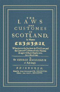 The Laws And Customes Of Scotland, In Matters Criminal Wherein To Be Seen How The Civil Law, And The Laws And Customs Of Other Nations Do Agree With, And Supply Ours (9781584776055) George Mackenzie, James Chalmer (New Introduction), Fiona Leverick (New 