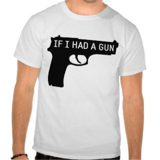 If I Had A Gun T shirt