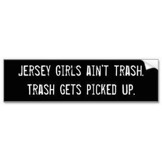 Jersey Girls ain't trash. Trash gets picked up. Bumper Stickers