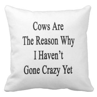 Cows Are The Reason Why I Haven't Gone Crazy Yet Throw Pillow