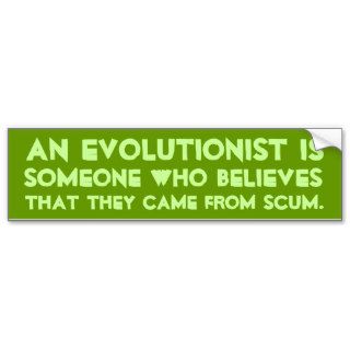 An Evolutionist believes that they came scum Bumper Stickers