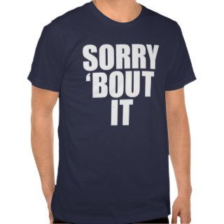 Sorry 'bout it shirt