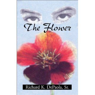 The Flower Richard K. Depaola Sr., Sr. Richard K. DePaola 9780738838953 Books