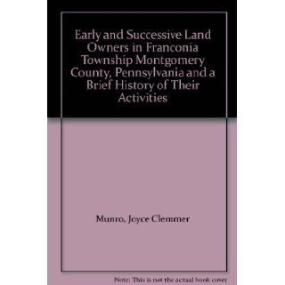 Early and Successive Land Owners in Franconia Township Montgomery County, Pennsylvania and a Brief History of Their Activities Joyce Clemmer Munro Books