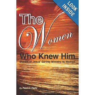 The Women Who Knew Him Stories of Jesus' Earthly Ministry to Women Patricia Diehl 9781484112083 Books