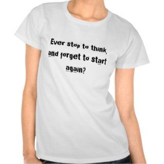 Ever stop to think, and forget to start again? tee shirt