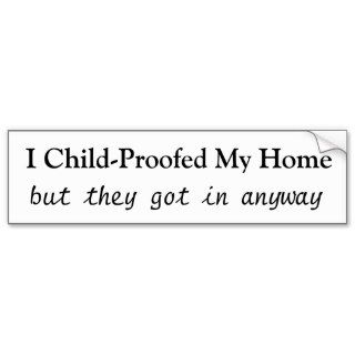 I Child Proofed My Home, but they got in anyway Bumper Stickers