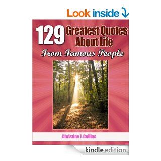 Life Quotes 129 Greatest Thoughts About Life from Famous People (Greatest Quotes Collection) eBook Christine J. Collins Kindle Store