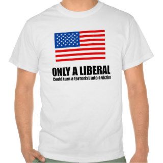Only a liberal could turn a terrorist into a victi tee shirt