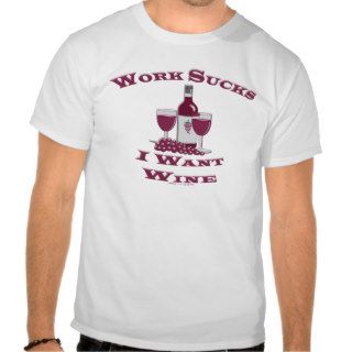 Funny Work Sucks Humor I Want Wine T Shirts
