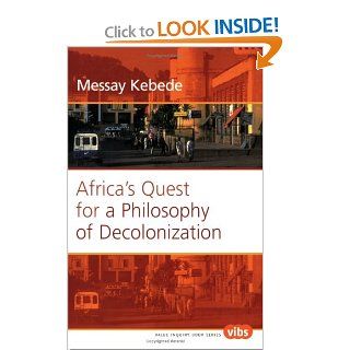 Africa's Quest for a Philosophy of Decolonization (Value Inquiry Book Series 153) Messay Kebede 9789042008106 Books