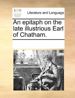 An epitaph on the late illustrious Earl of Chatham. (9781170255520) See Notes Multiple Contributors Books